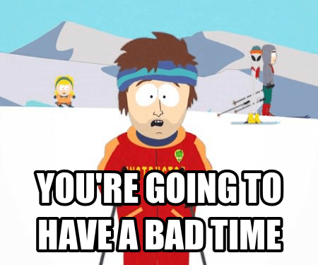 South Park's Thumper, the cool ski instructor, stating you're going to have a bad time